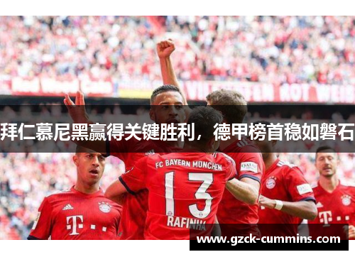 拜仁慕尼黑赢得关键胜利，德甲榜首稳如磐石