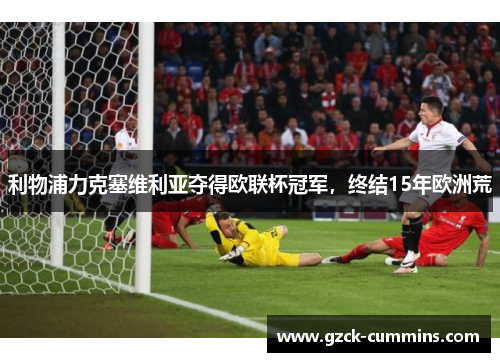 利物浦力克塞维利亚夺得欧联杯冠军，终结15年欧洲荒