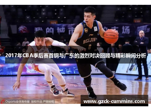 2017年CBA季后赛首钢与广东的激烈对决回顾与精彩瞬间分析