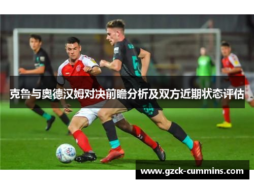 克鲁与奥德汉姆对决前瞻分析及双方近期状态评估