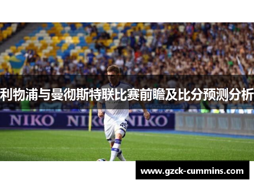利物浦与曼彻斯特联比赛前瞻及比分预测分析