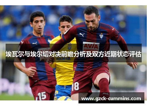 埃瓦尔与埃尔切对决前瞻分析及双方近期状态评估