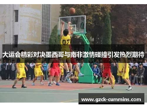 大运会精彩对决墨西哥与南非激情碰撞引发热烈期待