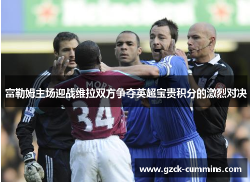 富勒姆主场迎战维拉双方争夺英超宝贵积分的激烈对决