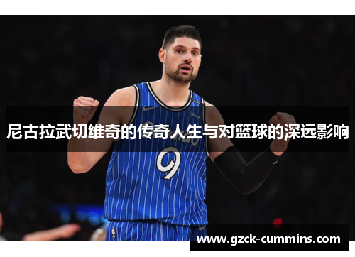 尼古拉武切维奇的传奇人生与对篮球的深远影响