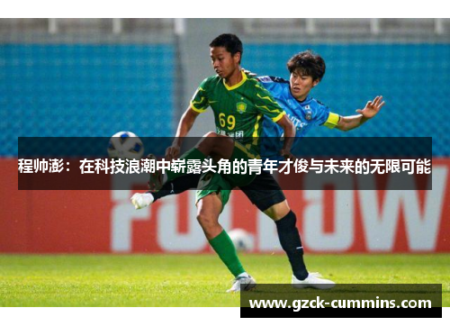 程帅澎：在科技浪潮中崭露头角的青年才俊与未来的无限可能