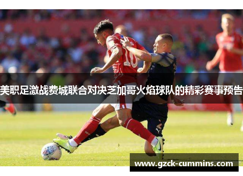 美职足激战费城联合对决芝加哥火焰球队的精彩赛事预告