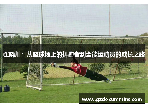 翟晓川：从篮球场上的拼搏者到全能运动员的成长之路