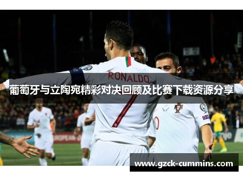 葡萄牙与立陶宛精彩对决回顾及比赛下载资源分享