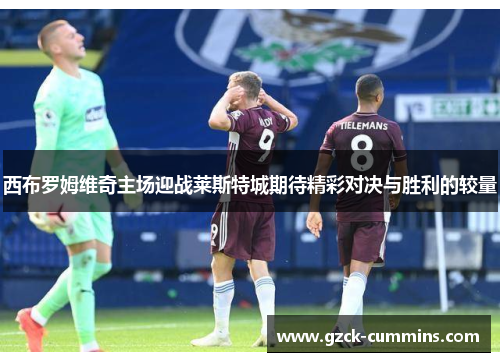 西布罗姆维奇主场迎战莱斯特城期待精彩对决与胜利的较量