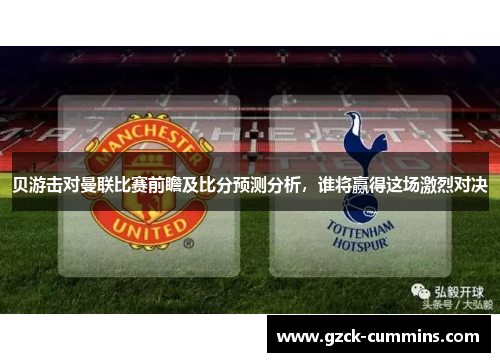 贝游击对曼联比赛前瞻及比分预测分析，谁将赢得这场激烈对决