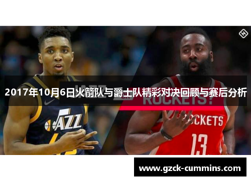 2017年10月6日火箭队与爵士队精彩对决回顾与赛后分析