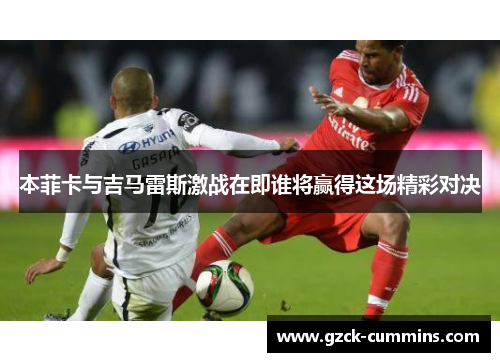本菲卡与吉马雷斯激战在即谁将赢得这场精彩对决