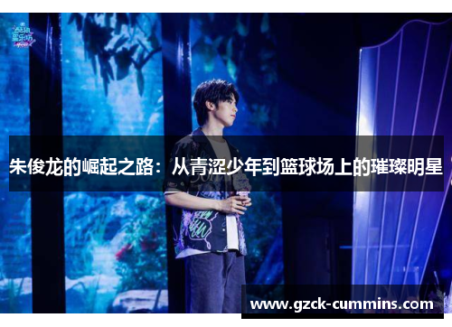 朱俊龙的崛起之路：从青涩少年到篮球场上的璀璨明星