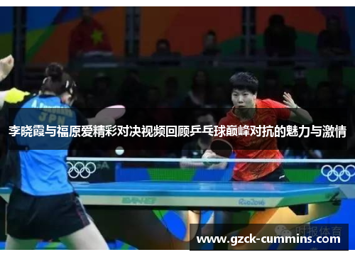 李晓霞与福原爱精彩对决视频回顾乒乓球巅峰对抗的魅力与激情