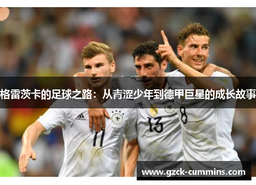 格雷茨卡的足球之路：从青涩少年到德甲巨星的成长故事