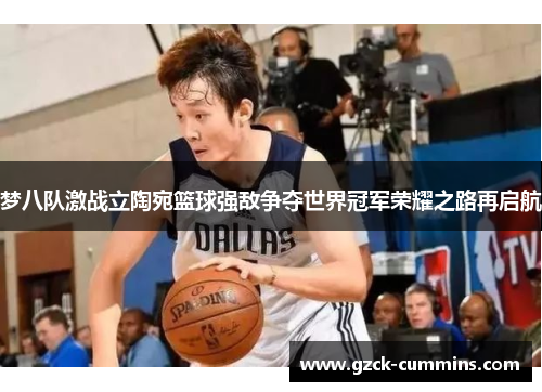 梦八队激战立陶宛篮球强敌争夺世界冠军荣耀之路再启航