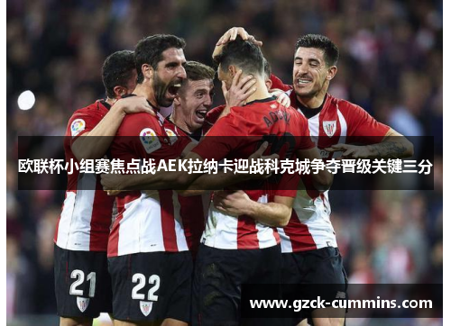 欧联杯小组赛焦点战AEK拉纳卡迎战科克城争夺晋级关键三分