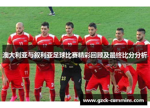 澳大利亚与叙利亚足球比赛精彩回顾及最终比分分析