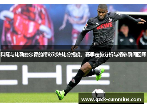 科隆与比勒费尔德的精彩对决比分揭晓，赛季走势分析与精彩瞬间回顾