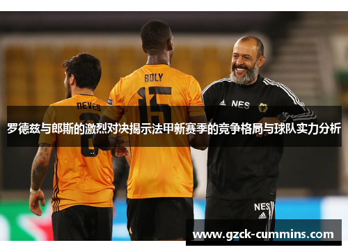 罗德兹与郎斯的激烈对决揭示法甲新赛季的竞争格局与球队实力分析